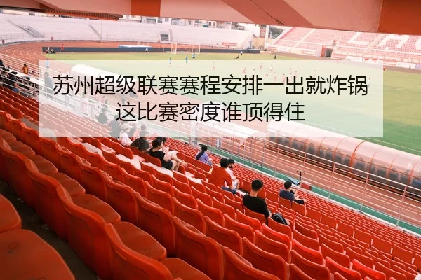 苏州超级联赛赛程安排一出就炸锅 这比赛密度谁顶得住