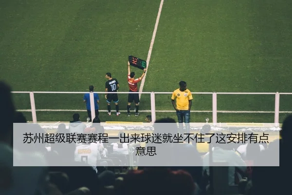 苏州超级联赛赛程一出来球迷就坐不住了这安排有点意思
