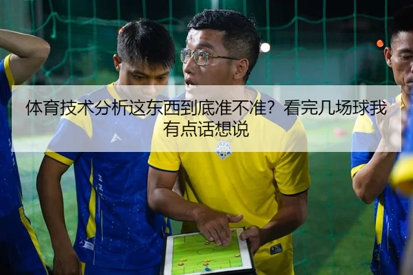 体育技术分析这东西到底准不准？看完几场球我有点话想说
