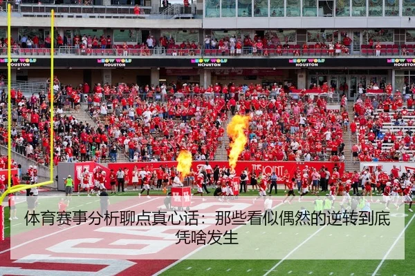 体育赛事分析聊点真心话：那些看似偶然的逆转到底凭啥发生