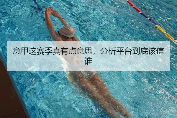 意甲这赛季真有点意思，分析平台到底该信谁