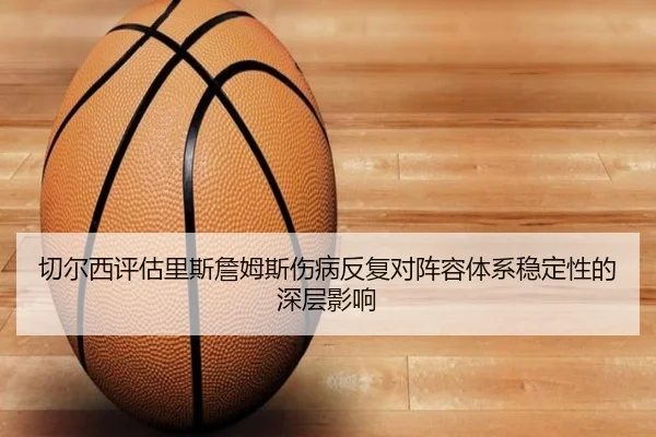 切尔西评估里斯詹姆斯伤病反复对阵容体系稳定性的深层影响