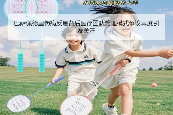 巴萨佩德里伤病反复背后医疗团队管理模式争议再度引发关注