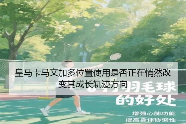 皇马卡马文加多位置使用是否正在悄然改变其成长轨迹方向