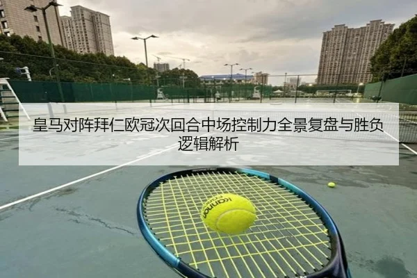 皇马对阵拜仁欧冠次回合中场控制力全景复盘与胜负逻辑解析