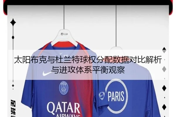 太阳布克与杜兰特球权分配数据对比解析与进攻体系平衡观察