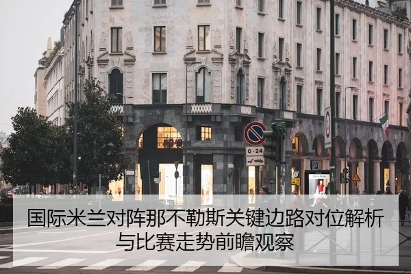 国际米兰对阵那不勒斯关键边路对位解析与比赛走势前瞻观察