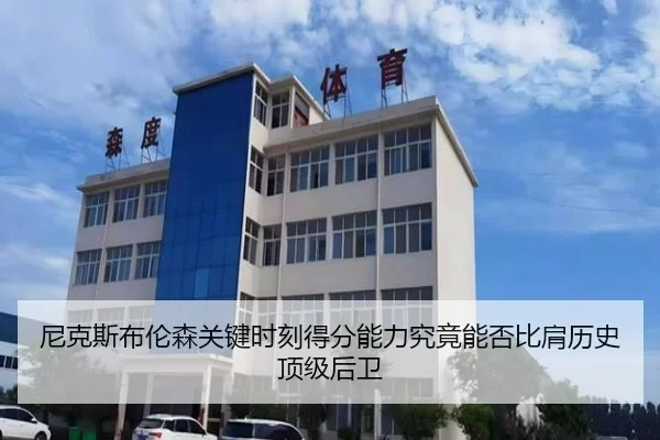 尼克斯布伦森关键时刻得分能力究竟能否比肩历史顶级后卫