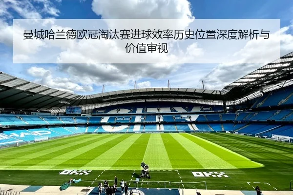 曼城哈兰德欧冠淘汰赛进球效率历史位置深度解析与价值审视