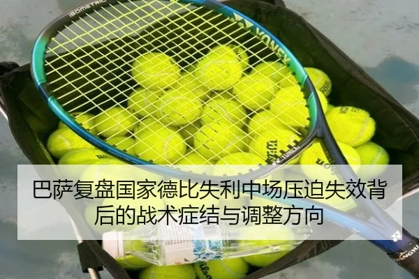 巴萨复盘国家德比失利中场压迫失效背后的战术症结与调整方向