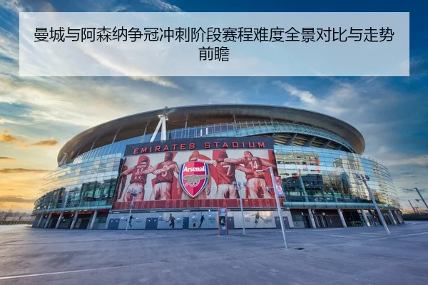 曼城与阿森纳争冠冲刺阶段赛程难度全景对比与走势前瞻