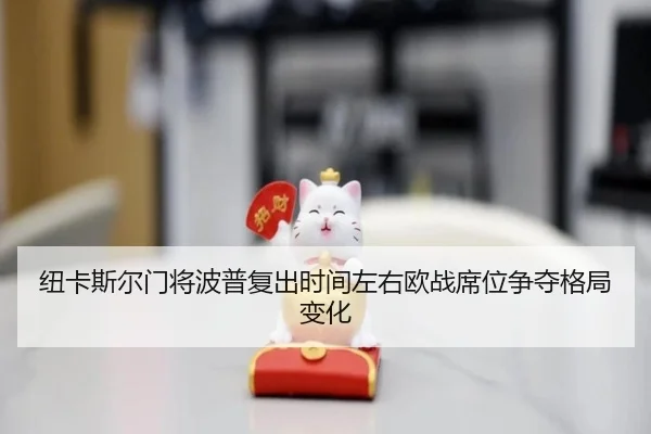 纽卡斯尔门将波普复出时间左右欧战席位争夺格局变化
