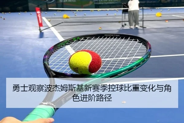 勇士观察波杰姆斯基新赛季控球比重变化与角色进阶路径