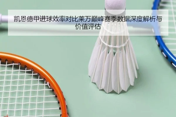 凯恩德甲进球效率对比莱万巅峰赛季数据深度解析与价值评估