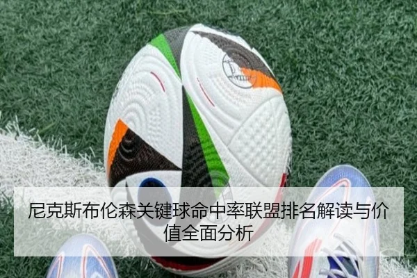 尼克斯布伦森关键球命中率联盟排名解读与价值全面分析