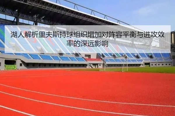 湖人解析里夫斯持球组织增加对阵容平衡与进攻效率的深远影响