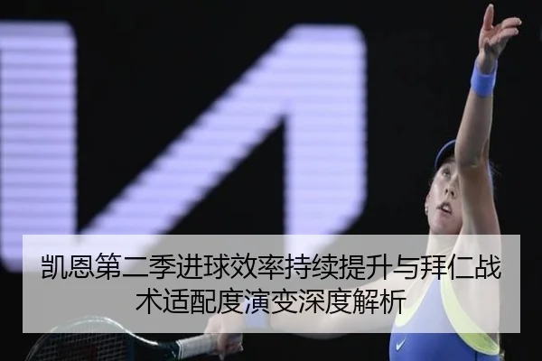 凯恩第二季进球效率持续提升与拜仁战术适配度演变深度解析