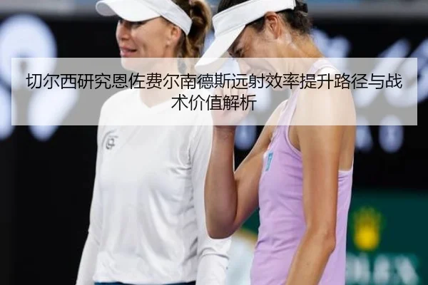 切尔西研究恩佐费尔南德斯远射效率提升路径与战术价值解析