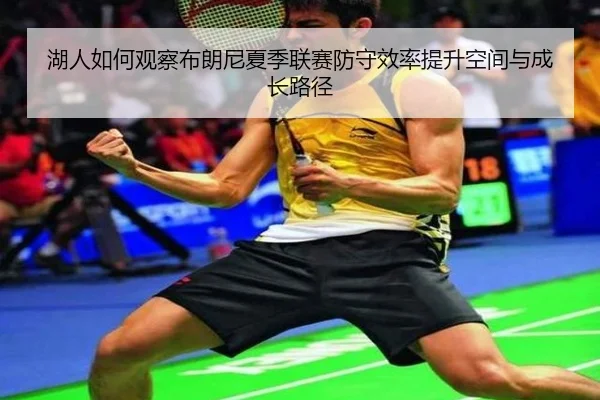 湖人如何观察布朗尼夏季联赛防守效率提升空间与成长路径
