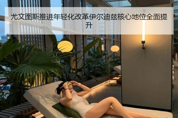 尤文图斯推进年轻化改革伊尔迪兹核心地位全面提升
