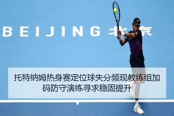 托特纳姆热身赛定位球失分频现教练组加码防守演练寻求稳固提升